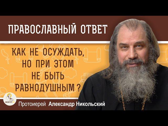 Как не осуждать человека, но при этом не быть равнодушным ?   Протоиерей Александр Никольский