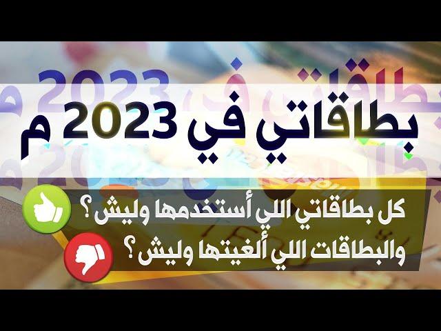 كل البطاقات اللي أستخدمها في ٢٠٢٣م، والبطاقات اللي ألغيتها وليش؟ بطاقاتي لداخل وخارج المملكة