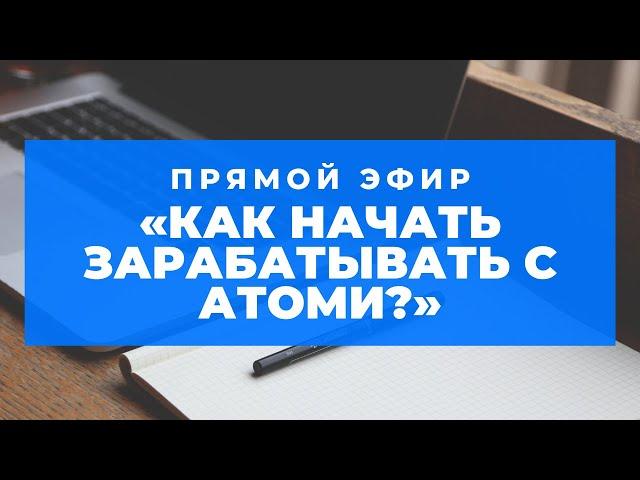 Прямой эфир «КАК НАЧАТЬ ЗАРАБАТЫВАТЬ С АТОМИ?»