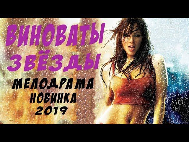 СУПЕР МЕЛОДРАМА -  "ВИНОВАТЫ ЗВЁЗДЫ" - мелодрамы 2019, новинки,русские