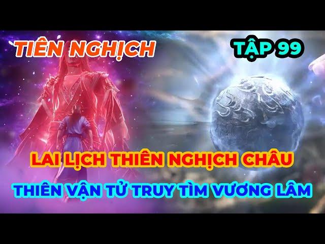 Tiên Nghịch Tập 99 | Lai Lịch Thiên Nghịch Châu, Thiên Vận Tử Truy Tìm Vương Lâm