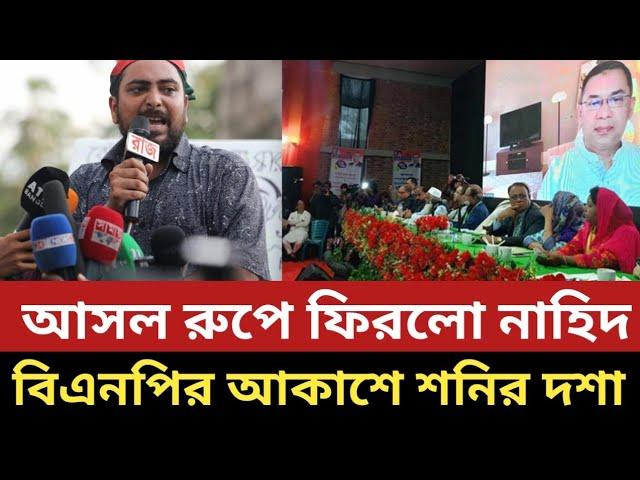 আসল রুপে ফিরলো নাহিদ || বিএনপির আকাশে শনির দশা