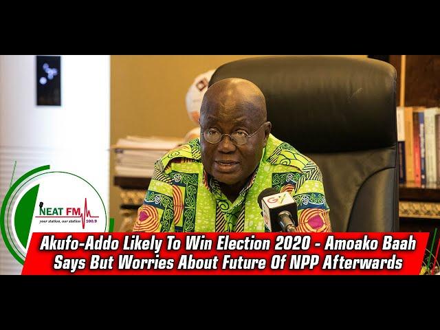 Akufo-Addo Likely To Win Election 2020 - Amoako Baah Says But Worries About Future Of NPP Afterwards