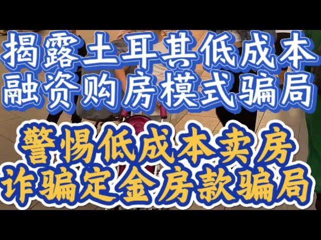 揭露土耳其低成本融资模式移民骗局，谨防低成本卖房诈骗房屋定金及房款骗局，移民处处坑，且行且珍惜！