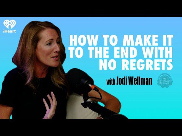 How to Make It to the End With No Regrets w/Jodi Wellman | The Psychology Podcast