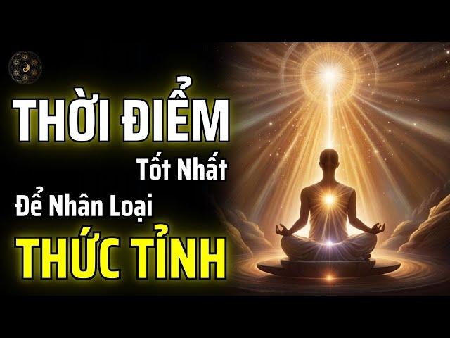 ĐÂY CHÍNH LÀ THỜI ĐIỂM TỐT NHẤT ĐỂ NHÂN LOẠI THỨC TỈNH | THUẬT CỔ NHÂN