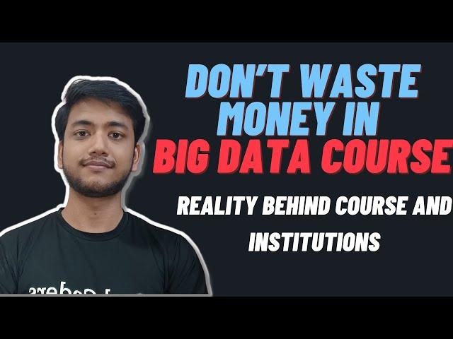 Don’t waste money in Big Data courses| Reality behind Big Data Course and Institutions  |