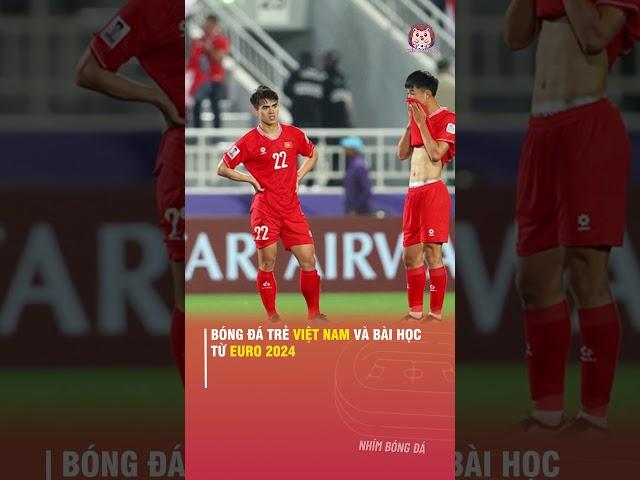 BÓNG ĐÁ TRẺ VIỆT NAM VÀ BÀI HỌC TỪ EURO 2024