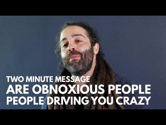 Are Obnoxious People Driving You Crazy? - Two Minute Message