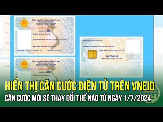 Căn cước mới sẽ thay đổi thế nào từ ngày 1/7/2024 - Hiển thị căn cước điện tử trên VNeID