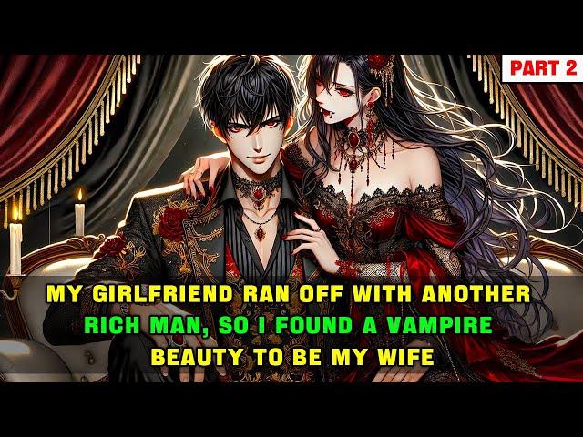 My girlfriend ran off with another rich man, so I found a vampire beauty to be my wife