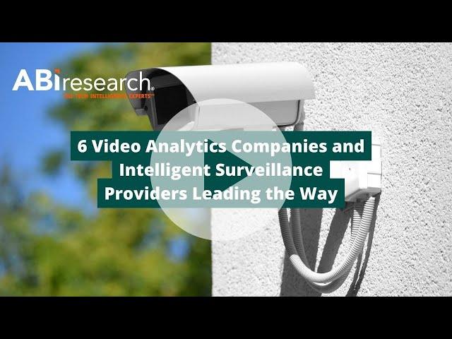 6 Video Analytics Companies and Intelligent Surveillance Providers Leading the Way