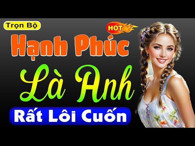 Chuyện ngôn tình đêm khuya cảm xúc: HẠNH PHÚC LÀ ANH - Full Bộ - MC Thùy Mai kể hấp dẫn