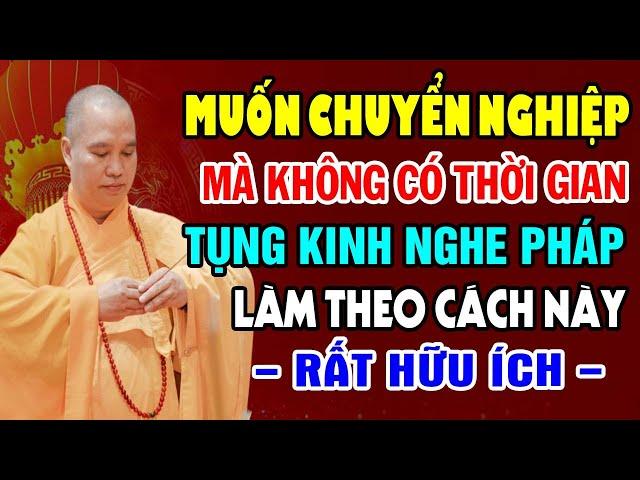 Muốn Nhanh Chuyển Nghiệp Mà Không Có Thời Gian Tụng Kinh Nghe Pháp Làm Theo Cách Này (Rất Hữu Ích).