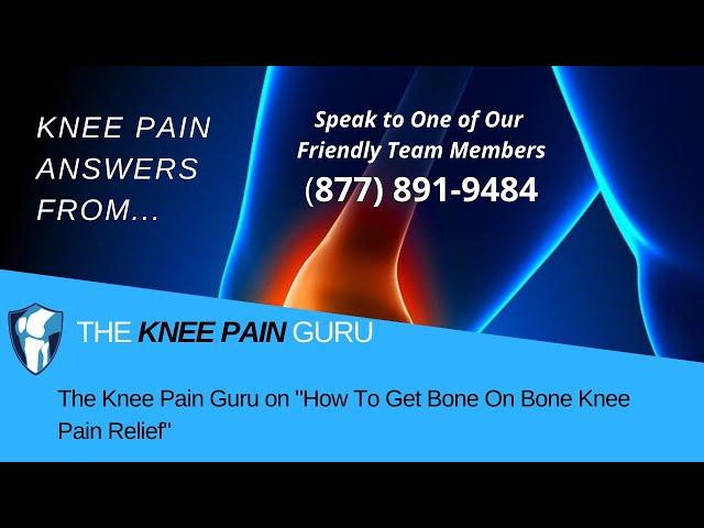 The Knee Pain Guru on "How To Get Bone On Bone Knee Pain Relief"