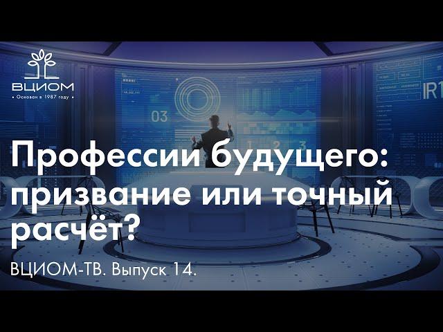 ВЦИОМ-ТВ. Профессии будущего: призвание или точный расчёт?