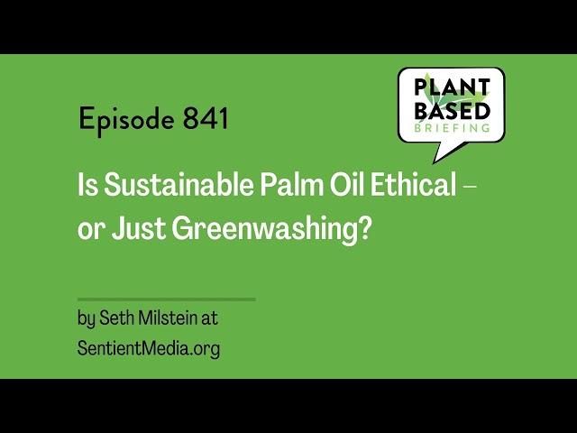 841: Is Sustainable Palm Oil Ethical – or Just Greenwashing? By Seth Milstein at SentientMedia.org