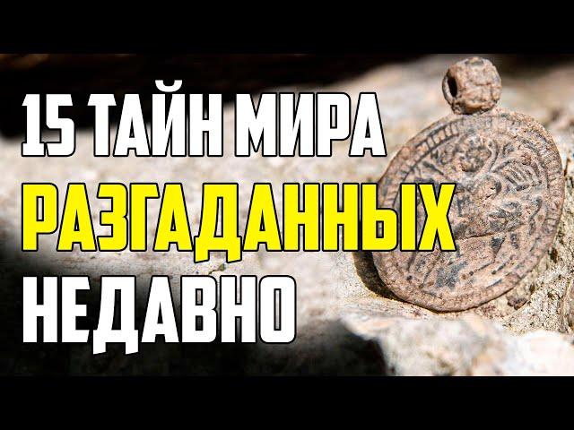 15 ТАЙН МИРА, РАЗГАДАННЫХ НЕДАВНО