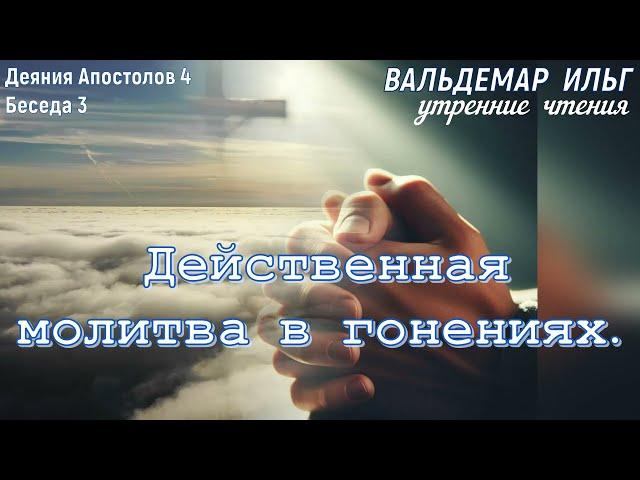 Действенная молитва в гонениях. Деяния 4. Беседа 3