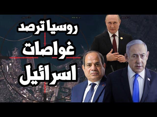 روسيا ترصد الغواصات الاسرائيلية و اليمن يضرب ميناء حيفا و ازمة طاقة تهدد مصر مع اشتعال الحدود