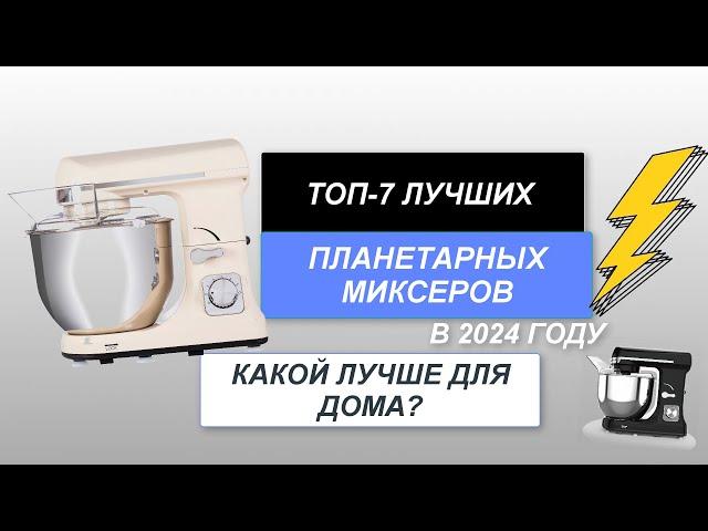 ТОП-7. Лучшие планетарные миксеры для дома. Рейтинг 2024 года. Какой лучше выбрать для готовки?