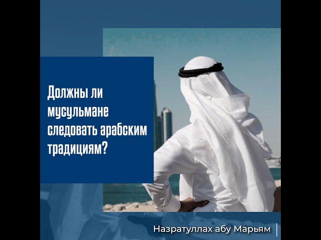 Должны ли мусульмане следовать арабским традициям? О любви к своей нации, родине