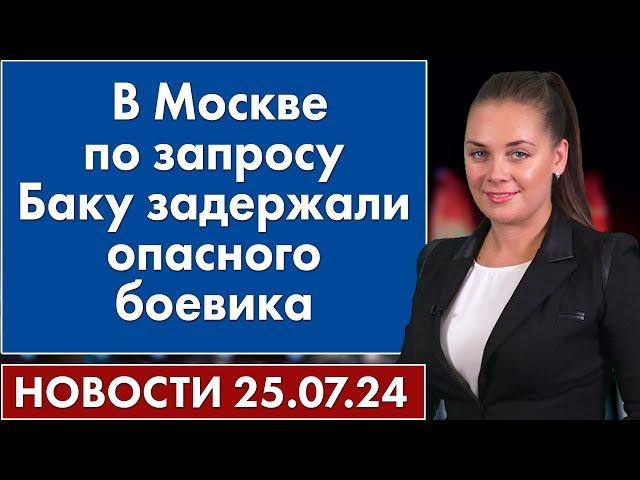 В Москве по запросу Баку задержали опасного боевика. 25 июля