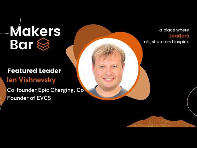 Makers Bar Interview With Ian Vishnevsky, Co-founder Epic Charging, Co-Founder of EVCS