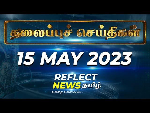 Today headlines (15.05.2023 ) | Reflect News Tamil | Headlines | Breaking News