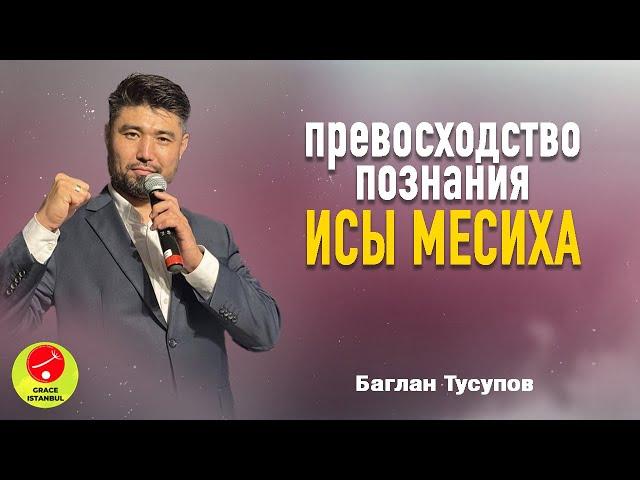 Проповедь || «Превосходство познания Исы Месиха» || Баглан Тусупов || Grace Istanbul #проповедь