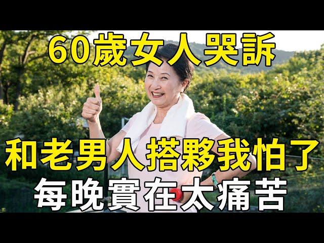 60歲女人哭訴：和3個老男人搭夥，不到一個星期我就怕了，每晚實在太痛苦！ |三味書屋