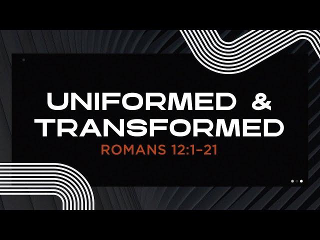 Uniformed and Transformed | Romans 12:1–21 | Adam Bailie