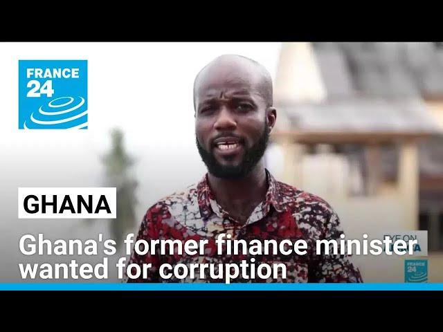 Ghana's former finance minister wanted fugitive for corruption • FRANCE 24 English