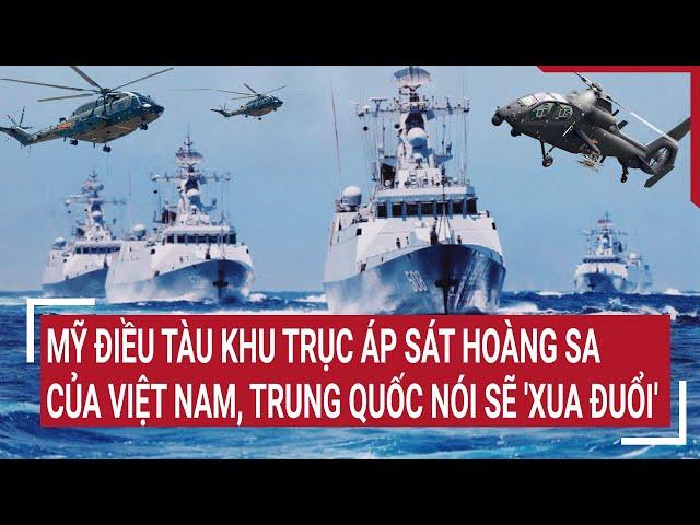 Điểm nóng thế giới: Mỹ điều tàu khu trục sát Hoàng Sa của Việt Nam,Trung Quốc nói sẽ 'xua đuổi'