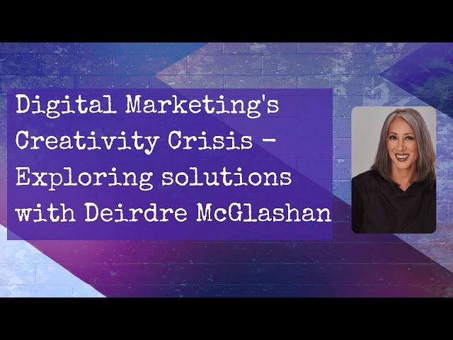 Digital Marketing's Creativity Crisis - Exploring solutions with Deirdre McGlashan