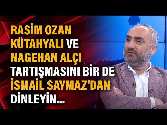 Rasim Ozan Kütahyalı ve Nagehan Alçı tartışmasını bir de İsmail Saymaz'dan dinleyin...