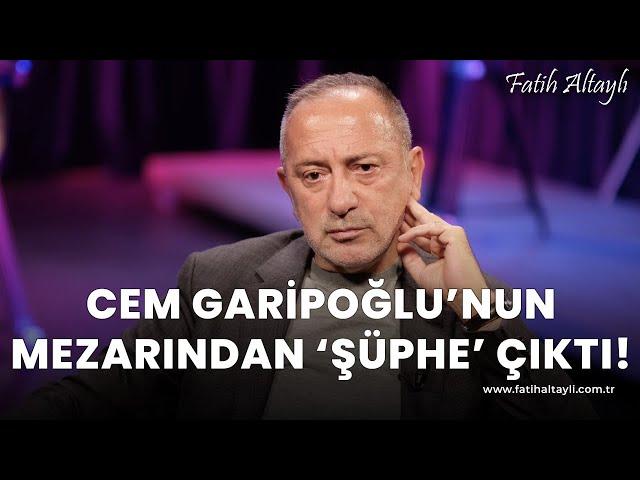 Fatih Altaylı yorumluyor: Cem Garipoğlu'nun mezarından 'şüphe' çıktı!