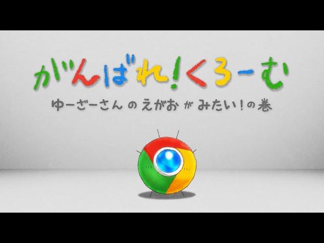 Google Chrome アニメ #1「がんばれ！くろーむ  "ゆーざーさんのえがおがみたい！の巻"」