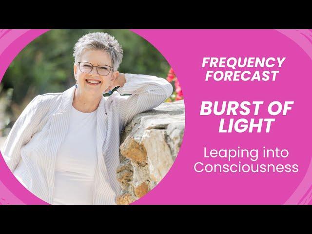 Burst of Light - Leaping into Consciousness - Frequency Forecast