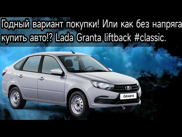 Годный вариант покупки! Или как без напряга купить авто!? Lada Granta liftback #classic.