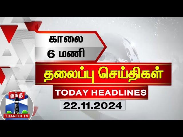 காலை 6 மணி தலைப்புச் செய்திகள் (22-11-2024) | 6 AM Headlines | Thanthi TV | Today Headlines