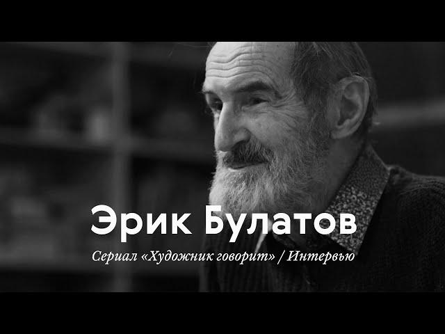 Интервью / ЭРИК БУЛАТОВ / Документальный сериал «Художник говорит»