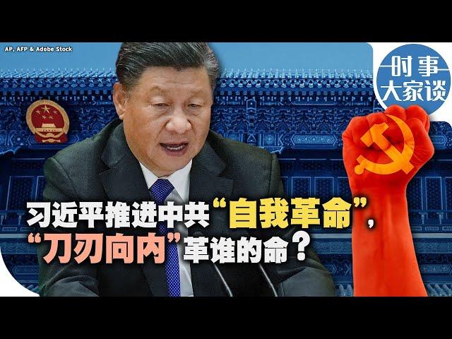 时事大家谈：习近平推进党的“自我革命”，“刀刃向内”革谁的命？