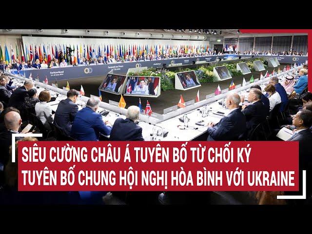 Tin quốc tế: Siêu cường châu Á từ chối ký tuyên bố chung hội nghị hòa bình với Ukraine