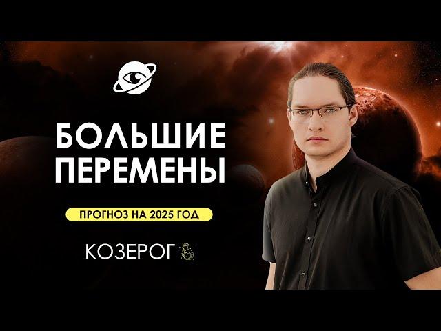 КОЗЕРОГ - ГОРОСКОП НА 2025 ГОД  ГЛОБАЛЬНЫЕ ИЗМЕНЕНИЯ