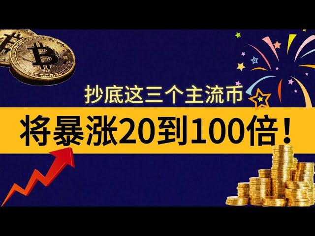 抄底这三个主流币，将暴涨20到100倍！