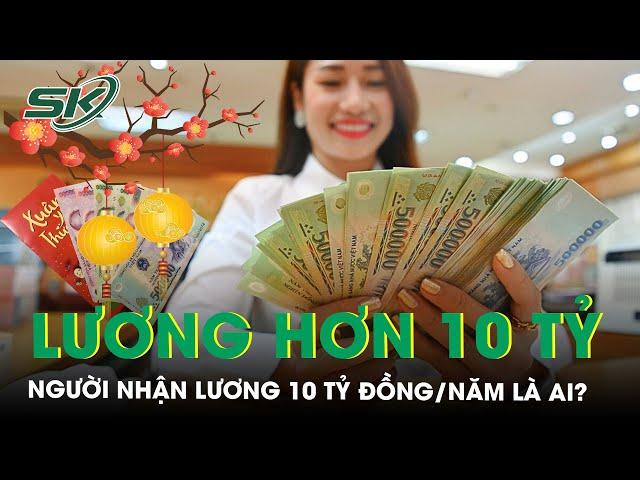 Lộ diện người lao động đang nhận lương hơn 10 tỷ đồng/năm | SKĐS