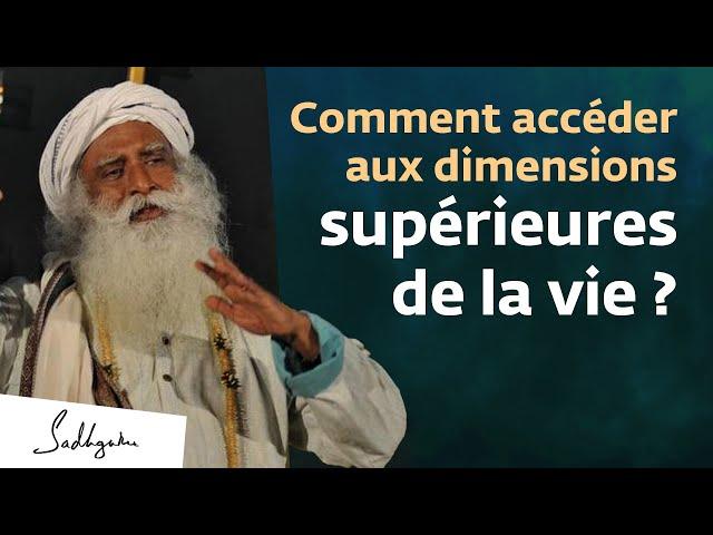 Comment accéder aux dimensions supérieures de la vie ?