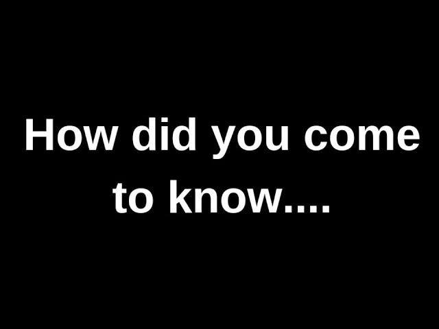 How did you come to know....... current thoughts and feelings heartfelt messages