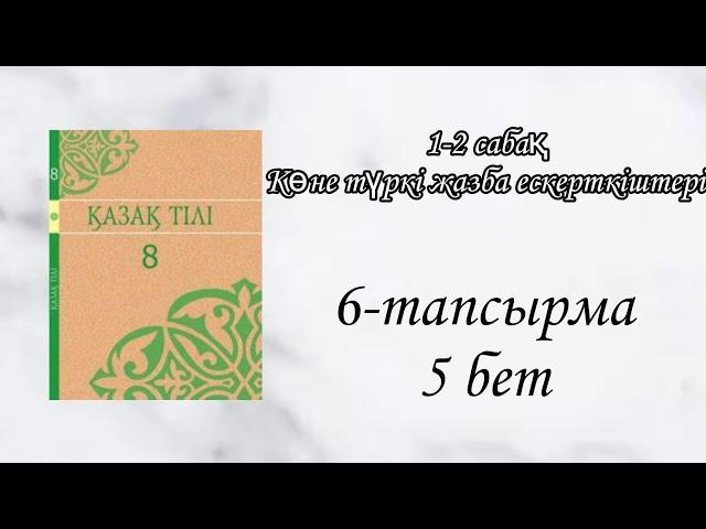 Қазақ тілі 8 сынып 1-2 сабақ Көне түркі жазба ескерткіштері.6 тапсырма 5 бет.